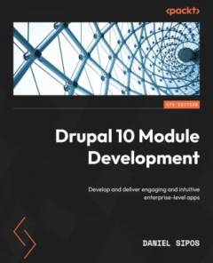 Drupal 10 module development : develop and deliver engaging and intuitive enterprise-level apps