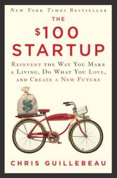 The $100 startup : reinvent the way you make a living, do what you love and create a new future