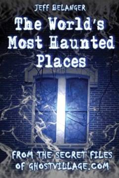 The world's most haunted places : from the secret files of chostvillage.com