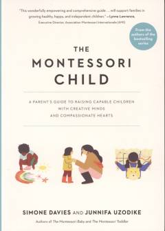 The Montessori child : a parent's guide to raising capable children with creative minds and compassionate hearts