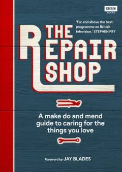 The repair shop : a make do and mend guide to caring for the things you love