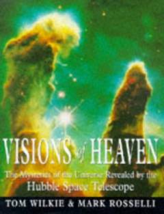 Visions of heaven : the mysteries of the universe revealed by The Hubble Space Telescope