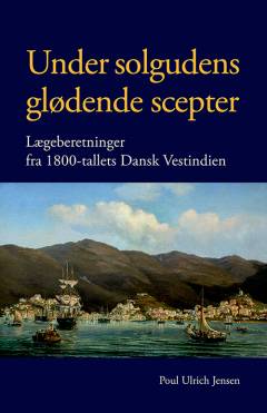 Under solgudens glødende scepter : lægeberetninger fra 1800-tallets Dansk Vestindien