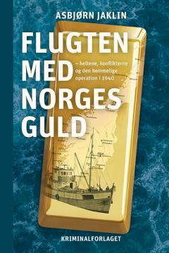 Flugten med Norges guld : heltene, konflikterne og den hemmelige operation i 1940