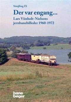 Strejftog. Bind 9 : Der var engang - : Lars Viinholt-Nielsens jernbanebilleder 1960-1972