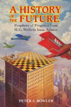 A history of the future : prophets of progress from H. G. Wells to Isaac Asimov