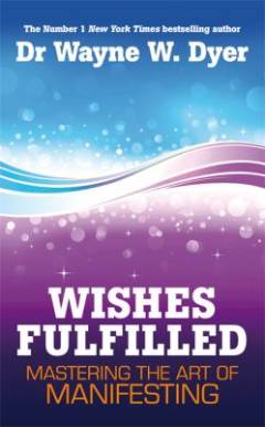 Wishes fulfilled : mastering the art of manifesting