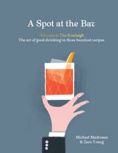 A spot at the bar : welcome to The Everleigh : the art of good drinking in three hundred recipes
