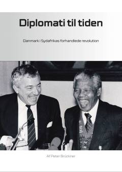 Diplomati til tiden : Danmark i Sydafrikas forhandlede revolution