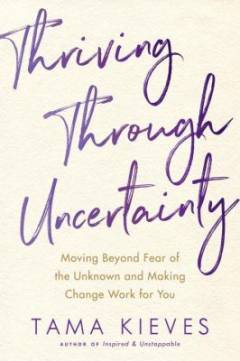 Thriving through uncertainty : moving beyond fear of the unknown and making change work for you