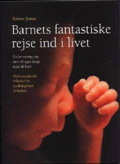Barnets fantastiske rejse ind i livet : en beretning om den 38 uger lange rejse til livet : med enestående billeder fra undfangelse til fødsel