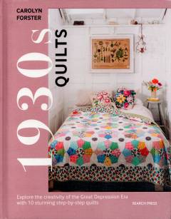1930s quilts : explore the creativity of the Great Depression era with 10 stunning step-by-step quilts