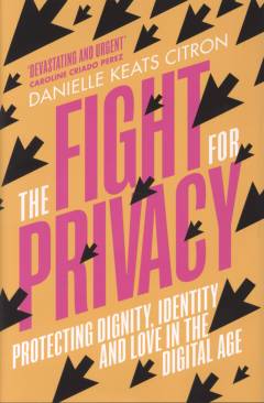 The fight for privacy : protecting dignity, identity, and love in the digital age