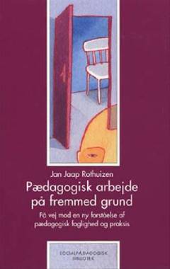Pædagogisk arbejde på fremmed grund : på vej mod en ny forståelse af pædagogisk faglighed og praksis