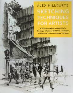 Sketching techniques for artists : in-studio and plein-air methods for drawing and painting still lifes, landscapes, architecture, faces and figures, and more