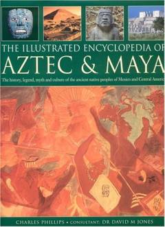 The illustrated encyclopedia of Aztec & Maya : the history, legend, myth and culture of the ancient native peoples of Mexico and Central America
