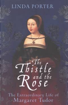 The thistle and the rose : the extraordinary life of Margaret Tudor