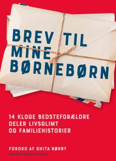 Brev til mine børnebørn : 14 kloge bedsteforældre deler livsglimt og familiehistorier