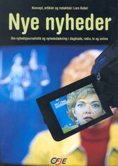 Nye nyheder : om nyhedsjournalistik og nyhedsdækning i dagblade, radio, TV og online