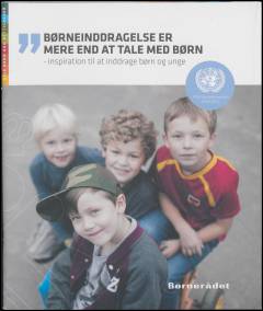 Børneinddragelse er mere end at tale med børn : inspiration til at inddrage børn og unge : FN's Børnekonvention 1989-2014