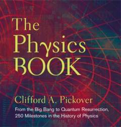 The physics book : from the Big Bang to Quantum Resurrection, 250 milestones in the history of physics