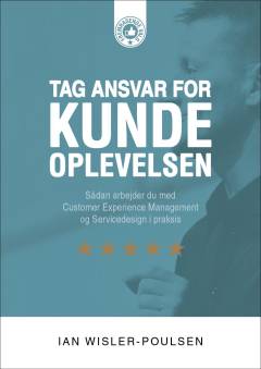 Tag ansvar for kundeoplevelsen : sådan arbejder du med customer experience management og servicedesign i praksis