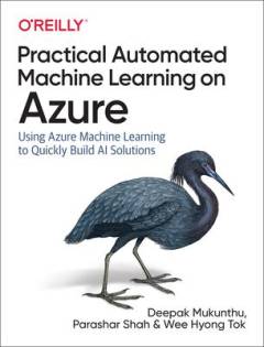 Practical automated machine learning on Azure : using Azure Machine Learning to quickly build AI solutions