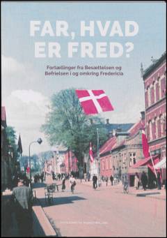 Far, hvad er fred? : fortællinger fra besættelsen og befrielsen i og omkring Fredericia