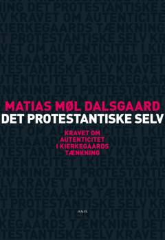 Det protestantiske selv : kravet om autenticitet i Kierkegaards tænkning