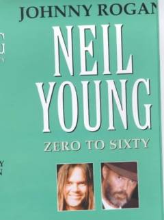 Neil Young : zero to sixty : a critical biography