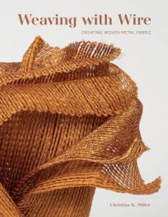 Weaving with wire : creating woven metal fabric