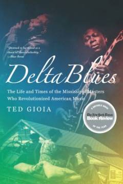Delta blues : the life and times of the Mississippi Masters who revolutionized American music