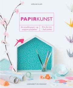 Papirkunst : 80 smukke papir- og origami-projekter : trin for trin - helt enkelt