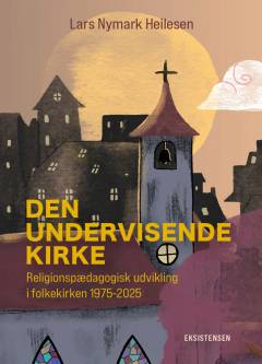 Den undervisende kirke : religionspædagogisk udvikling i folkekirken 1975-2025