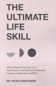 The ultimate life skill : how to break free from our performance and perfection obsessed culture and be more fulfille