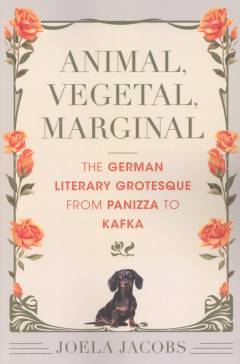 Animal, vegetal, marginal : the German literary grotesque from Panizza to Kafka