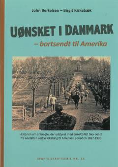 Uønsket i Danmark - bortsendt til Amerika : historien om anbragte, der udstyret med enkeltbillet blev sendt fra Anstalten ved Sakskøbing til Amerika i perioden 1867-1930