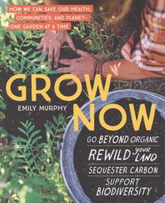 Grow now : how we can save our health, communities, and planet - one garden at a time