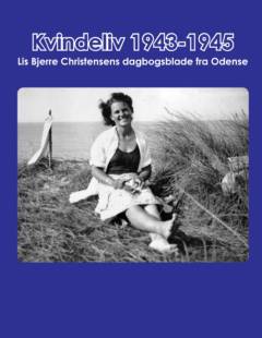 Kvindeliv 1943-1945 : Lis Bjerre Christensens dagbogsblade fra Odense