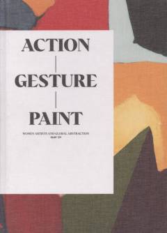 Action, gesture, paint : women artists and global abstraction 1940-70