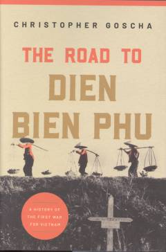 The road to Dien Bien Phu : a history of the first war for Vietnam