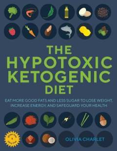 The hypotoxic ketogenic diet : eat more good fats and less sugar to lose weight, increase energy, and safeguard your health