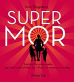 Super mor : smutveje for enlige mødre og andre seje kvinder, der vil have en nemmere hverdag