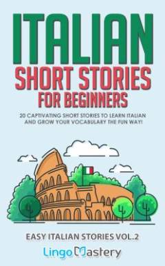 Italian short stories for beginners : 20 captivating short stories to learn Italian & grow your vocabulary the fun way!