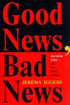 Good news, bad news : journalism ethics and the public interest