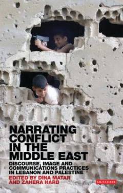 Narrating conflict in the Middle East : discourse, image and communications practices in Lebanon and Palestine