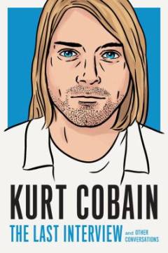 Kurt Cobain - the last interview : and other conversations