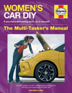 Women's car DIY : the multi-tasker's manual : the girl's guide to car DIY including basic maintenance, servicing and preparing for the MoT test