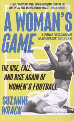 A woman's game : the rise, fall, and rise again of women's football