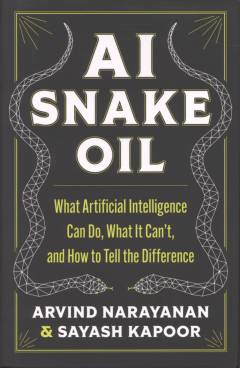 AI snake oil : what artificial intelligence can do, what it can't, and how to tell the difference